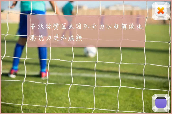 齐沃称赞国米团队全力以赴解读比赛能力更加成熟