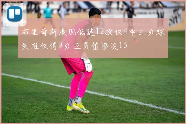 布里奇斯表现低迷12投仅4中三分球失准仅得9分正负值惨淡15