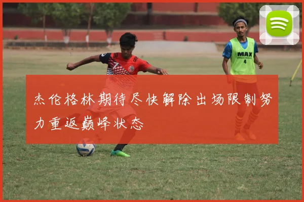 杰伦格林期待尽快解除出场限制努力重返巅峰状态