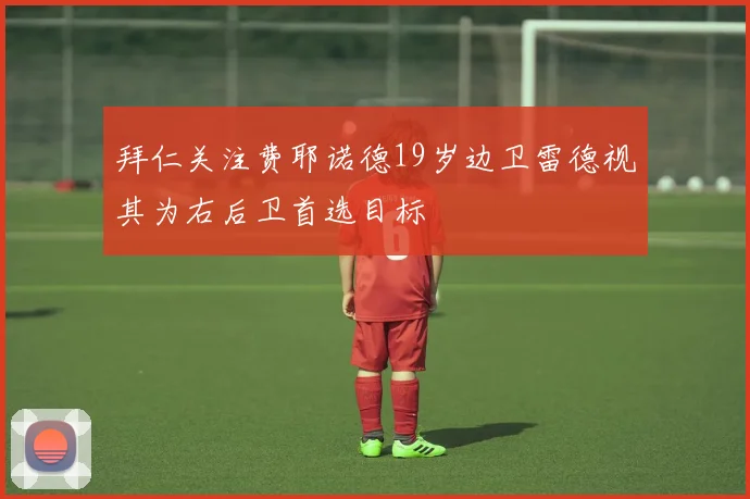 拜仁关注费耶诺德19岁边卫雷德视其为右后卫首选目标