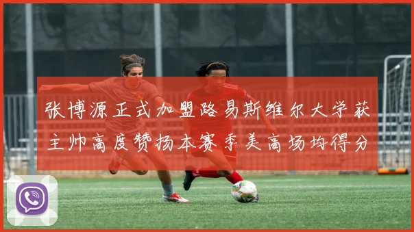 张博源正式加盟路易斯维尔大学获主帅高度赞扬本赛季美高场均得分达到202分