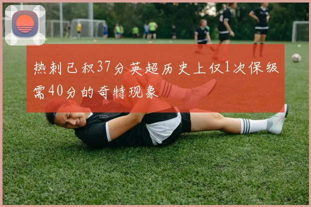 热刺已积37分英超历史上仅1次保级需40分的奇特现象