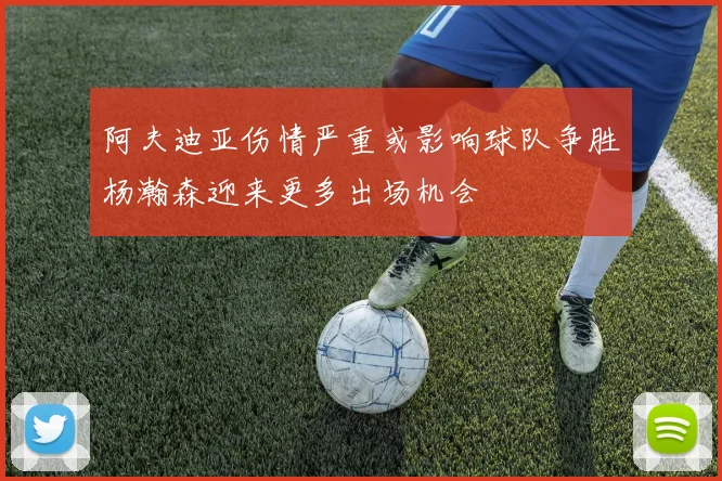 阿夫迪亚伤情严重或影响球队争胜杨瀚森迎来更多出场机会
