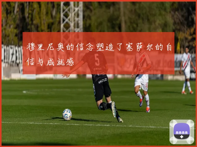 穆里尼奥的信念塑造了塞萨尔的自信与成就感