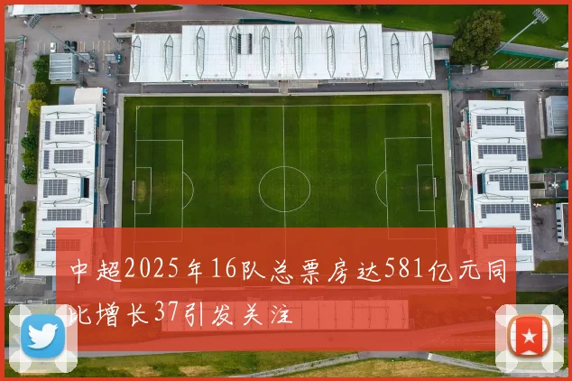 中超2025年16队总票房达581亿元同比增长37引发关注