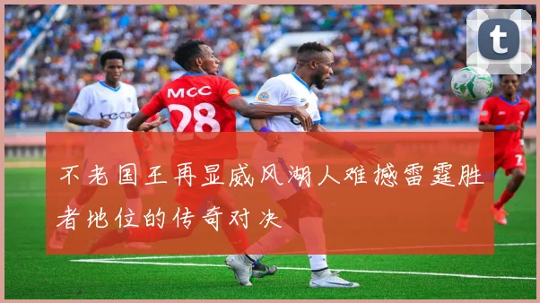 不老国王再显威风湖人难撼雷霆胜者地位的传奇对决