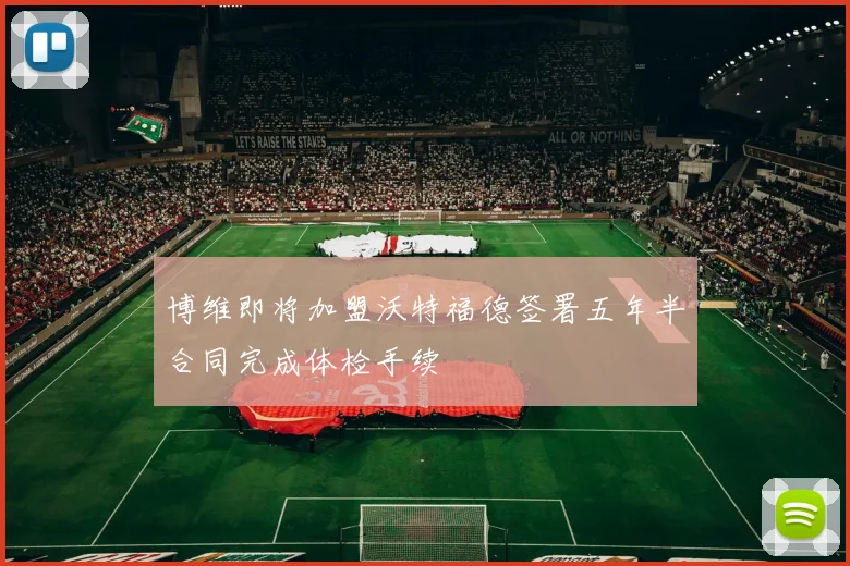 博维即将加盟沃特福德签署五年半合同完成体检手续