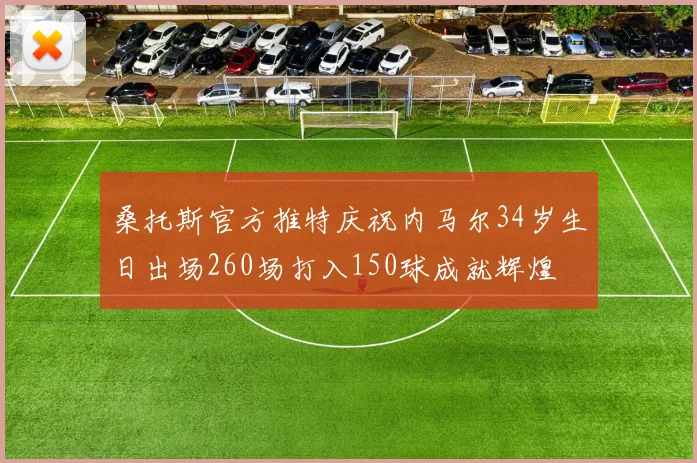 桑托斯官方推特庆祝内马尔34岁生日出场260场打入150球成就辉煌